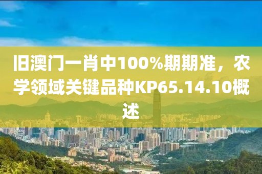旧澳门一肖中100%期期准，农学领域关键品种KP65.14.10概述