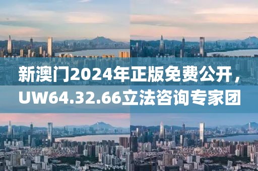 新澳门2024年正版免费公开，UW64.32.66立法咨询专家团