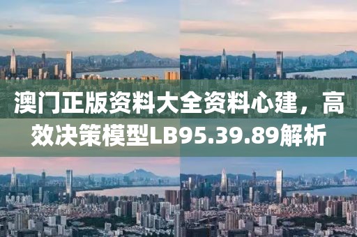 澳门正版资料大全资料心建，高效决策模型LB95.39.89解析