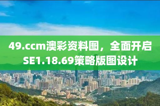 49.ccm澳彩资料图，全面开启SE1.18.69策略版图设计