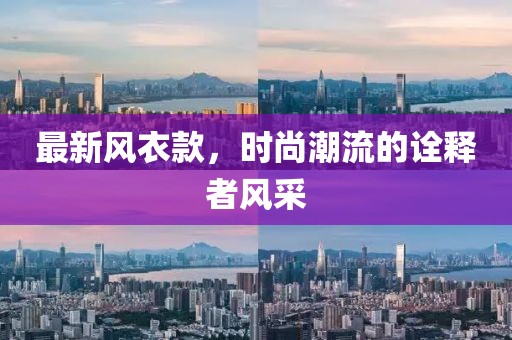 最新风衣款，时尚潮流的诠释者风采
