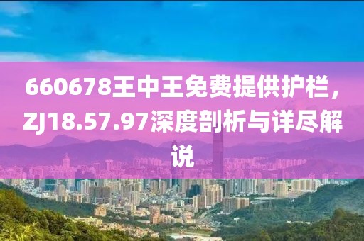 660678王中王免费提供护栏，ZJ18.57.97深度剖析与详尽解说