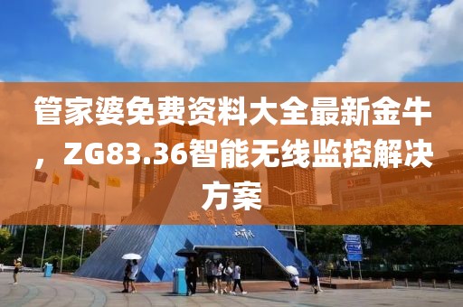 管家婆免费资料大全最新金牛，ZG83.36智能无线监控解决方案