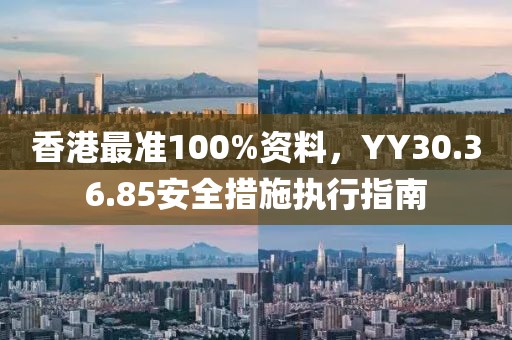 香港最准100%资料，YY30.36.85安全措施执行指南