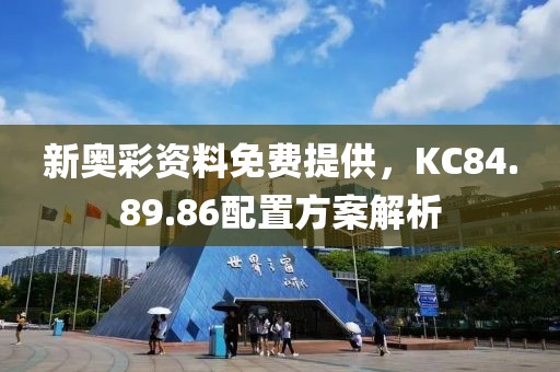 新奥彩资料免费提供，KC84.89.86配置方案解析