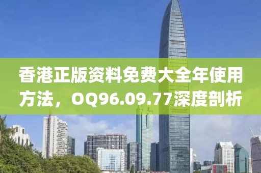 香港正版资料免费大全年使用方法，OQ96.09.77深度剖析