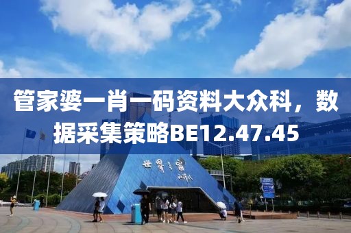 管家婆一肖一码资料大众科，数据采集策略BE12.47.45