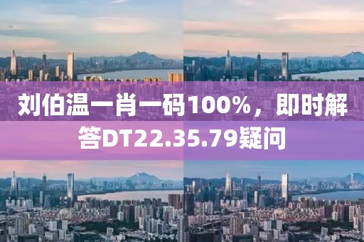 刘伯温一肖一码100%，即时解答DT22.35.79疑问