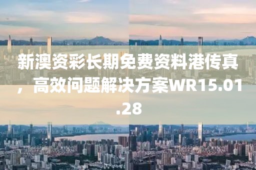 新澳资彩长期免费资料港传真，高效问题解决方案WR15.01.28