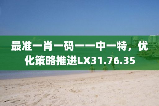 最准一肖一码一一中一特，优化策略推进LX31.76.35