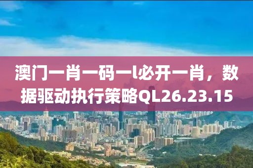 澳门一肖一码一l必开一肖，数据驱动执行策略QL26.23.15