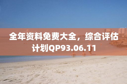 全年资料免费大全，综合评估计划QP93.06.11