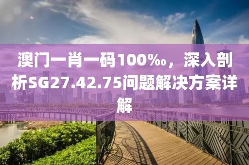 澳门一肖一码100‰，深入剖析SG27.42.75问题解决方案详解