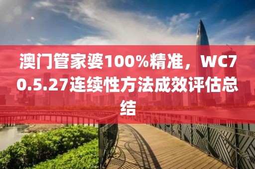澳门管家婆100%精准，WC70.5.27连续性方法成效评估总结
