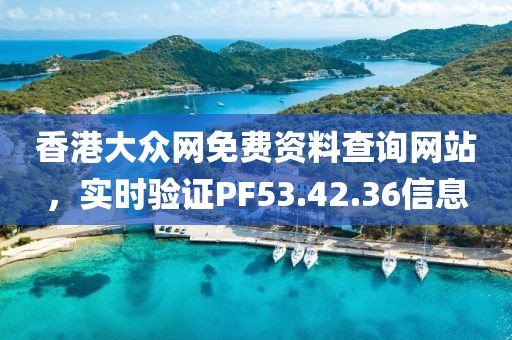 香港大众网免费资料查询网站，实时验证PF53.42.36信息