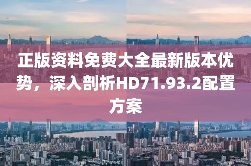 正版资料免费大全最新版本优势，深入剖析HD71.93.2配置方案