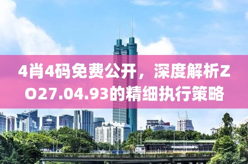 4肖4码免费公开，深度解析ZO27.04.93的精细执行策略