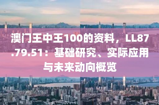 澳门王中王100的资料，LL87.79.51：基础研究、实际应用与未来动向概览