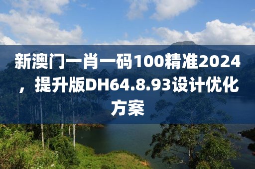 新澳门一肖一码100精准2024，提升版DH64.8.93设计优化方案