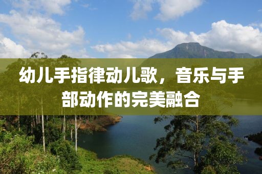 幼儿手指律动儿歌，音乐与手部动作的完美融合