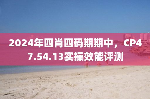 2024年四肖四码期期中，CP47.54.13实操效能评测