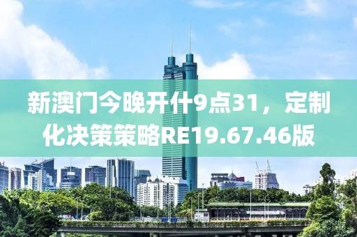 新澳门今晚开什9点31，定制化决策策略RE19.67.46版