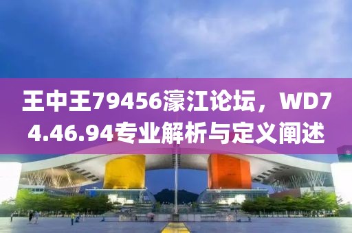 王中王79456濠江论坛，WD74.46.94专业解析与定义阐述