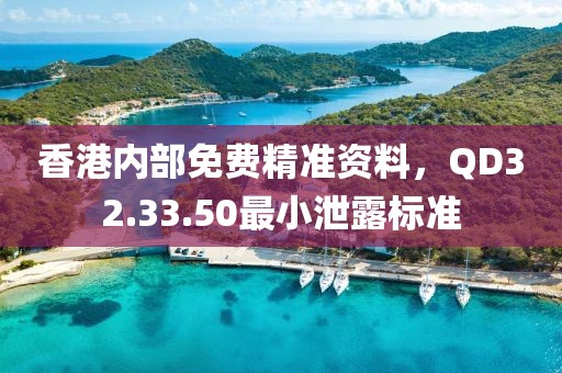 香港内部免费精准资料，QD32.33.50最小泄露标准