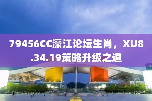 79456CC濠江论坛生肖，XU8.34.19策略升级之道