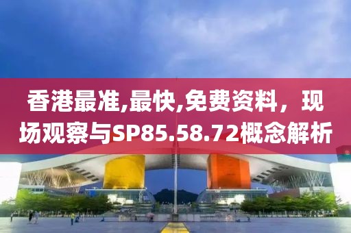 香港最准,最快,免费资料，现场观察与SP85.58.72概念解析