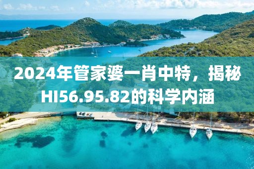 2024年管家婆一肖中特，揭秘HI56.95.82的科学内涵