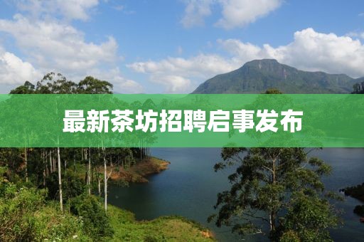 最新茶坊招聘启事发布