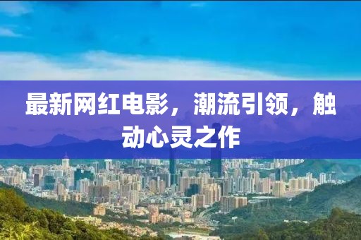 最新网红电影，潮流引领，触动心灵之作