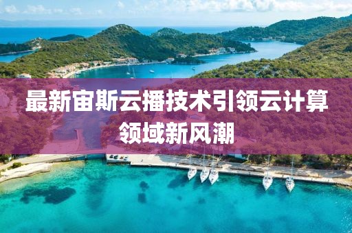 最新宙斯云播技术引领云计算领域新风潮