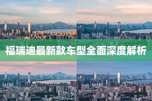 福瑞迪最新款车型全面深度解析