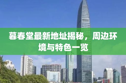 暮春堂最新地址揭秘，周边环境与特色一览