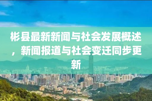 彬县最新新闻与社会发展概述，新闻报道与社会变迁同步更新