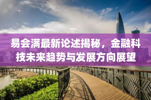 易会满最新论述揭秘，金融科技未来趋势与发展方向展望