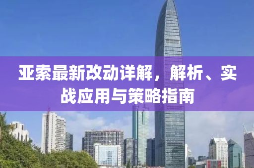 亚索最新改动详解，解析、实战应用与策略指南