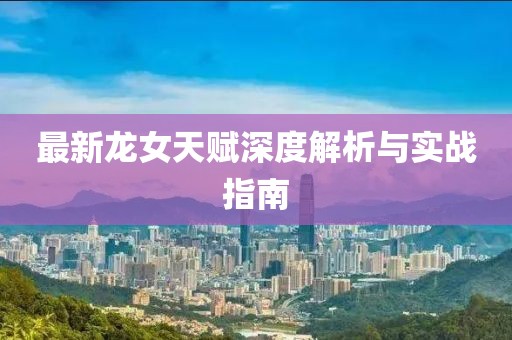 最新龙女天赋深度解析与实战指南