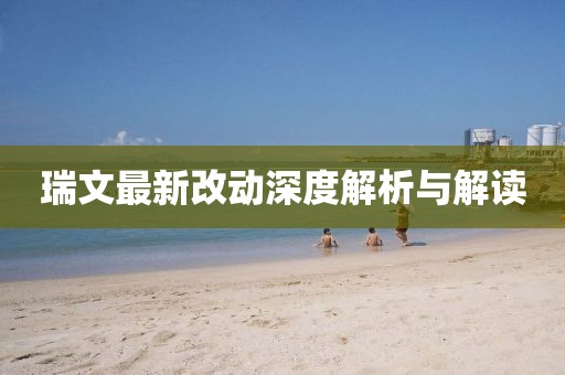瑞文最新改动深度解析与解读