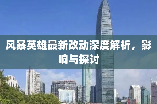 风暴英雄最新改动深度解析，影响与探讨