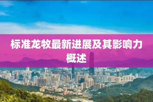 标准龙牧最新进展及其影响力概述