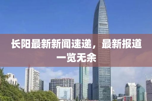 长阳最新新闻速递，最新报道一览无余