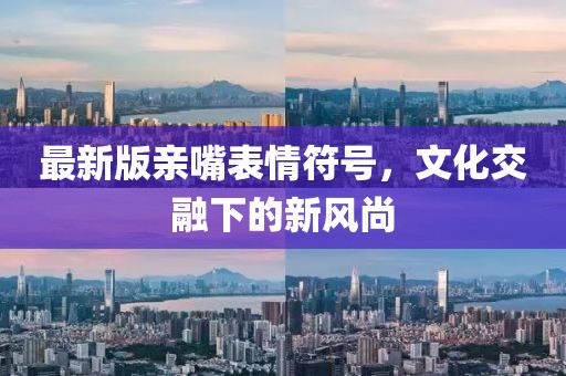 最新版亲嘴表情符号，文化交融下的新风尚