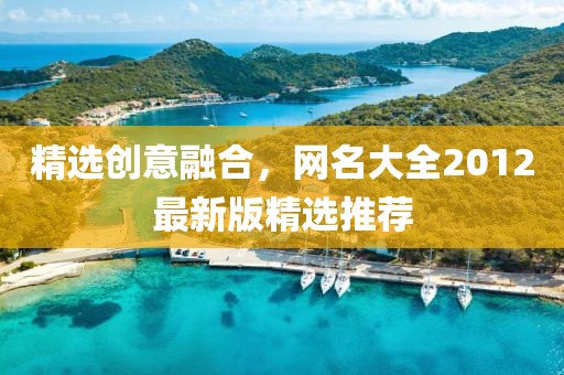 精选创意融合，网名大全2012最新版精选推荐