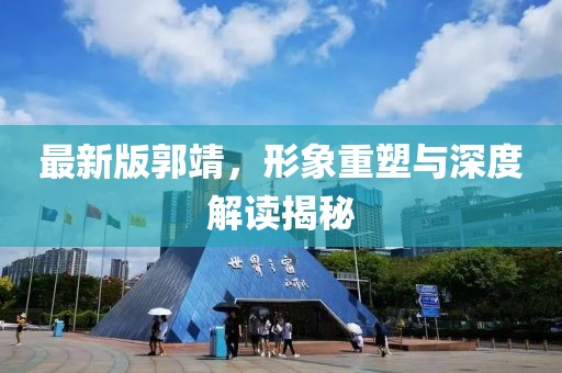 最新版郭靖，形象重塑与深度解读揭秘