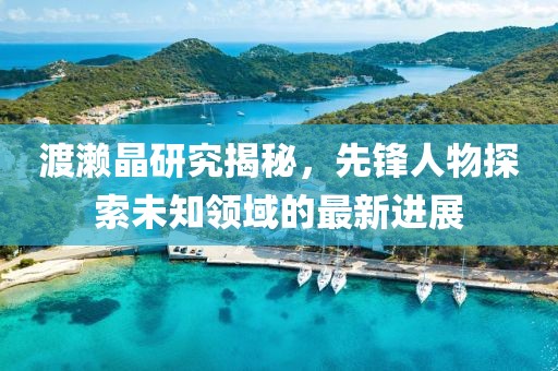 渡濑晶研究揭秘，先锋人物探索未知领域的最新进展