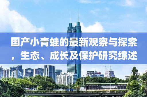 国产小青蛙的最新观察与探索，生态、成长及保护研究综述