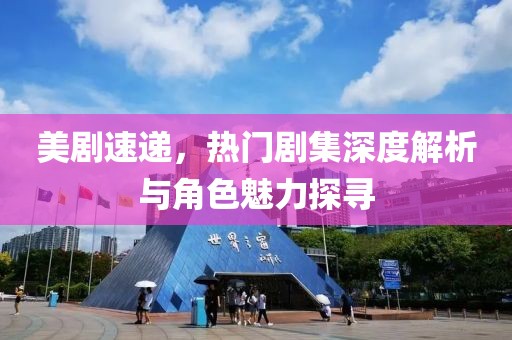 美剧速递，热门剧集深度解析与角色魅力探寻